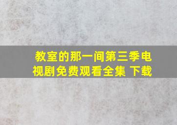 教室的那一间第三季电视剧免费观看全集 下载